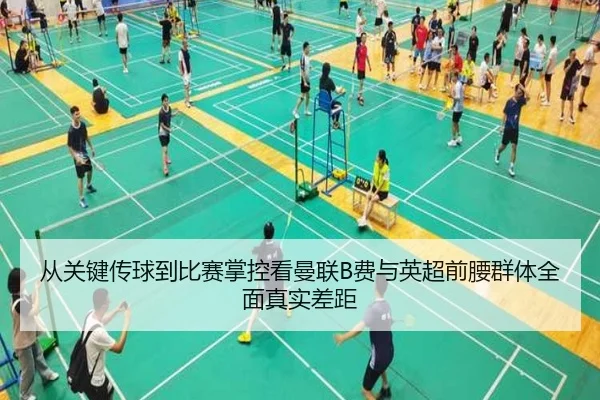 从关键传球到比赛掌控看曼联B费与英超前腰群体全面真实差距