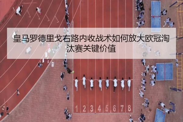 皇马罗德里戈右路内收战术如何放大欧冠淘汰赛关键价值