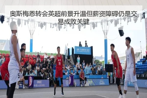 奥斯梅恩转会英超前景升温但薪资障碍仍是交易成败关键