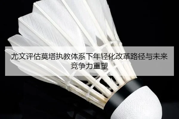 尤文评估莫塔执教体系下年轻化改革路径与未来竞争力重塑