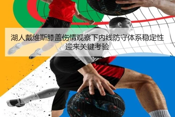 湖人戴维斯膝盖伤情观察下内线防守体系稳定性迎来关键考验