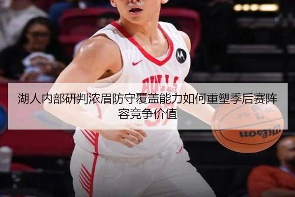 湖人内部研判浓眉防守覆盖能力如何重塑季后赛阵容竞争价值