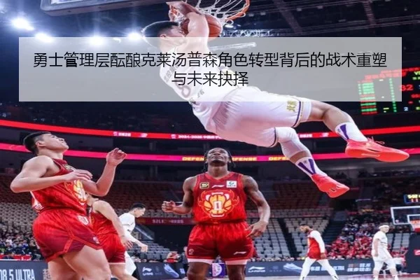 勇士管理层酝酿克莱汤普森角色转型背后的战术重塑与未来抉择