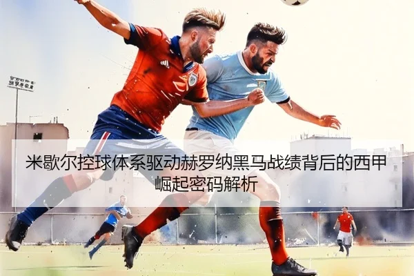 米歇尔控球体系驱动赫罗纳黑马战绩背后的西甲崛起密码解析