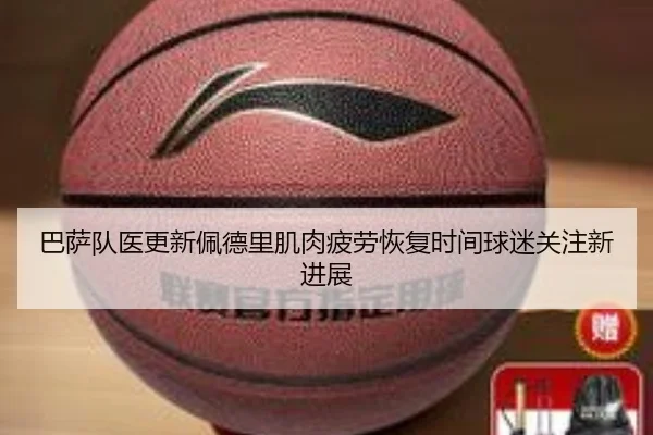 巴萨队医更新佩德里肌肉疲劳恢复时间球迷关注新进展