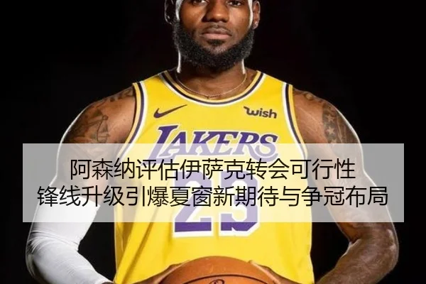 阿森纳评估伊萨克转会可行性 锋线升级引爆夏窗新期待与争冠布局