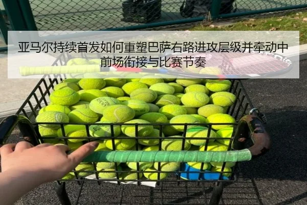 亚马尔持续首发如何重塑巴萨右路进攻层级并牵动中前场衔接与比赛节奏