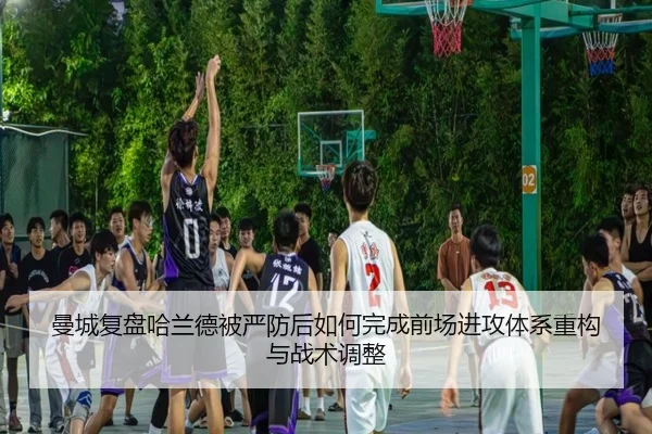 曼城复盘哈兰德被严防后如何完成前场进攻体系重构与战术调整