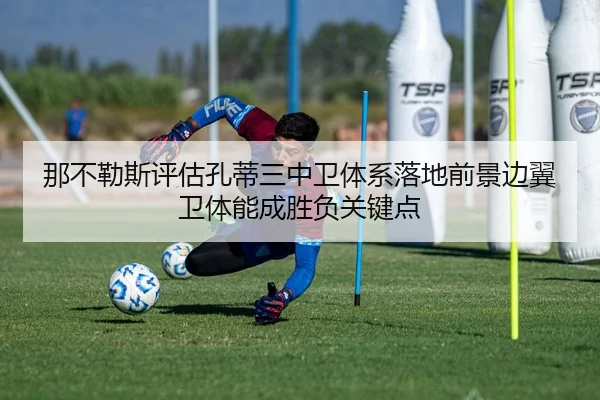 那不勒斯评估孔蒂三中卫体系落地前景边翼卫体能成胜负关键点