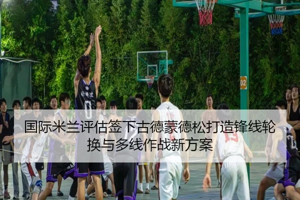 国际米兰评估签下古德蒙德松打造锋线轮换与多线作战新方案