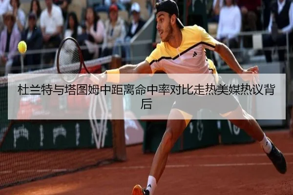 杜兰特与塔图姆中距离命中率对比走热美媒热议背后