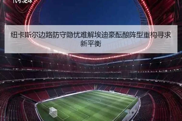纽卡斯尔边路防守隐忧难解埃迪豪酝酿阵型重构寻求新平衡