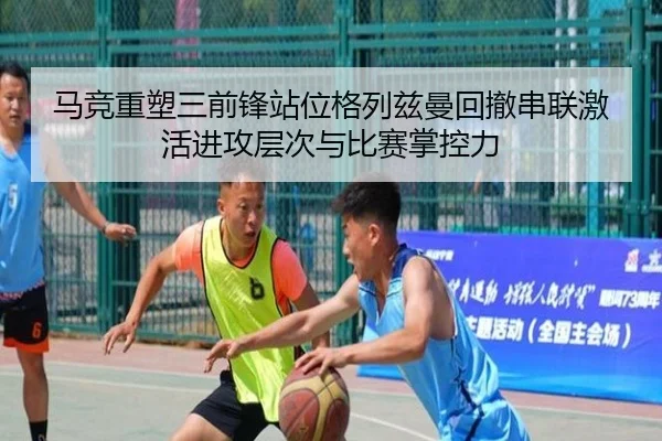马竞重塑三前锋站位格列兹曼回撤串联激活进攻层次与比赛掌控力