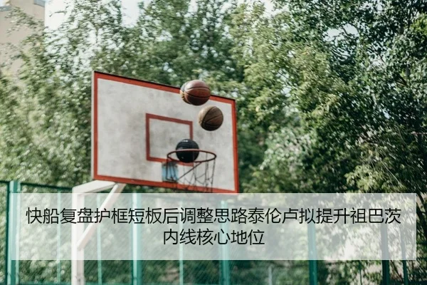 快船复盘护框短板后调整思路泰伦卢拟提升祖巴茨内线核心地位