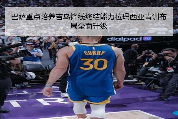 巴萨重点培养吉乌锋线终结能力拉玛西亚青训布局全面升级